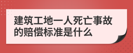 建筑工地一人死亡事故的赔偿标准是什么