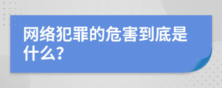 网络犯罪的危害到底是什么？