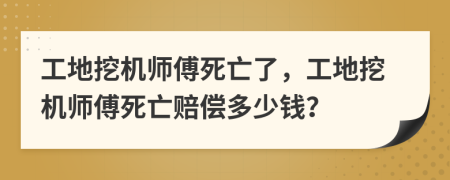 工地挖机师傅死亡了，工地挖机师傅死亡赔偿多少钱？