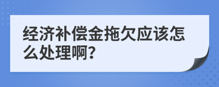 经济补偿金拖欠应该怎么处理啊？