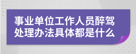 事业单位工作人员醉驾处理办法具体都是什么