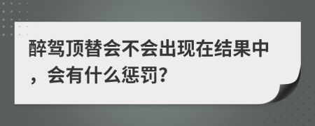 醉驾顶替会不会出现在结果中，会有什么惩罚？