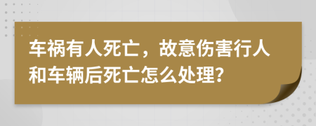 车祸有人死亡，故意伤害行人和车辆后死亡怎么处理？