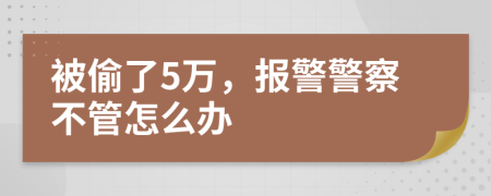 被偷了5万，报警警察不管怎么办