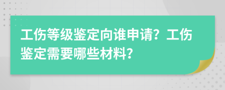 工伤等级鉴定向谁申请？工伤鉴定需要哪些材料？