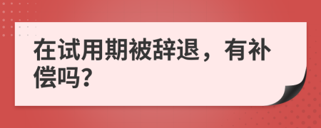 在试用期被辞退，有补偿吗？