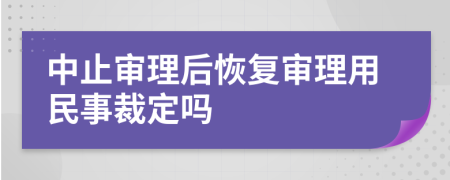 中止审理后恢复审理用民事裁定吗