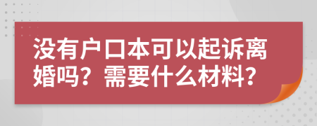 没有户口本可以起诉离婚吗？需要什么材料？