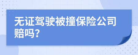 无证驾驶被撞保险公司赔吗？