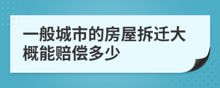 一般城市的房屋拆迁大概能赔偿多少