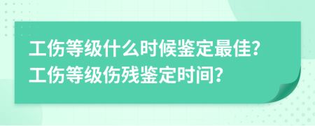 工伤等级什么时候鉴定最佳？工伤等级伤残鉴定时间？