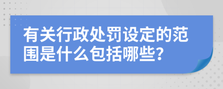 有关行政处罚设定的范围是什么包括哪些？