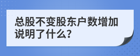 总股不变股东户数增加说明了什么？