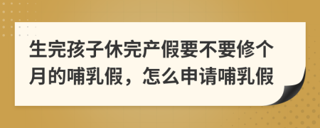 生完孩子休完产假要不要修个月的哺乳假，怎么申请哺乳假
