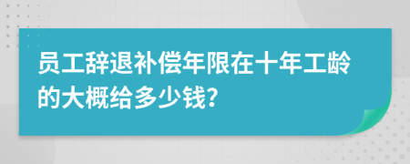 员工辞退补偿年限在十年工龄的大概给多少钱？