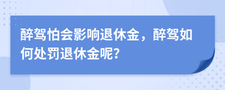 醉驾怕会影响退休金，醉驾如何处罚退休金呢？