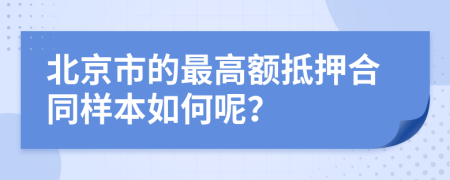 北京市的最高额抵押合同样本如何呢？