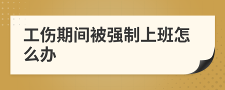 工伤期间被强制上班怎么办