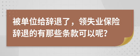 被单位给辞退了，领失业保险辞退的有那些条款可以呢？