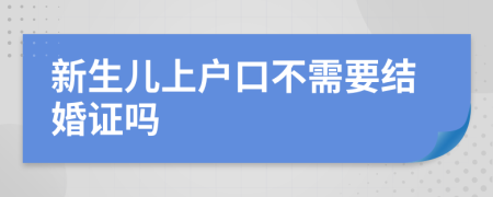 新生儿上户口不需要结婚证吗