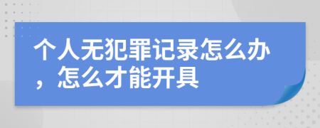 个人无犯罪记录怎么办，怎么才能开具