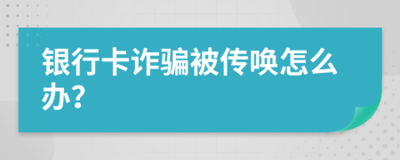 银行卡诈骗被传唤怎么办？