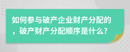 如何参与破产企业财产分配的，破产财产分配顺序是什么?