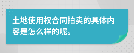 土地使用权合同拍卖的具体内容是怎么样的呢。