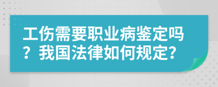 工伤需要职业病鉴定吗？我国法律如何规定？