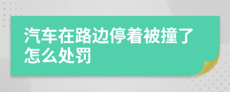 汽车在路边停着被撞了怎么处罚