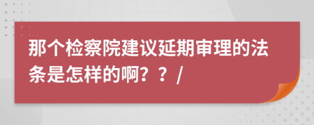 那个检察院建议延期审理的法条是怎样的啊？？/