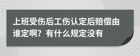 上班受伤后工伤认定后赔偿由谁定啊？有什么规定没有