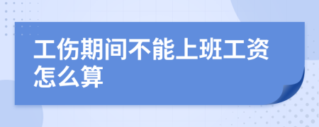 工伤期间不能上班工资怎么算