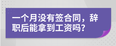 一个月没有签合同，辞职后能拿到工资吗？