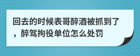 回去的时候表哥醉酒被抓到了，醉驾拘役单位怎么处罚