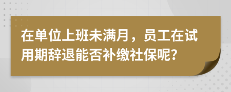 在单位上班未满月，员工在试用期辞退能否补缴社保呢？
