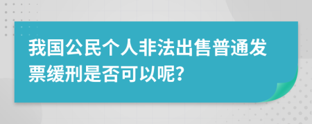 我国公民个人非法出售普通发票缓刑是否可以呢？