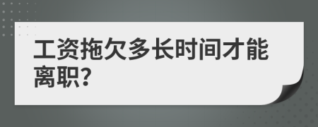 工资拖欠多长时间才能离职？