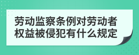 劳动监察条例对劳动者权益被侵犯有什么规定