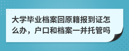 大学毕业档案回原籍报到证怎么办，户口和档案一并托管吗