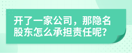 开了一家公司，那隐名股东怎么承担责任呢？