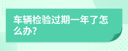 车辆检验过期一年了怎么办？