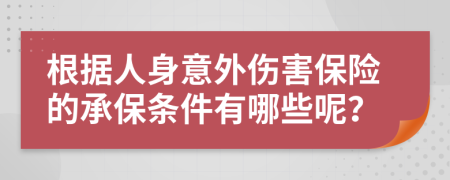 根据人身意外伤害保险的承保条件有哪些呢？