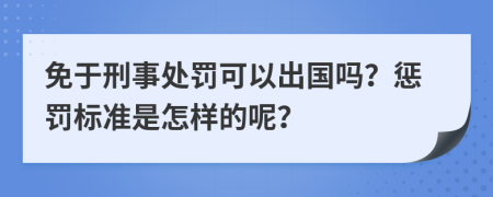 免于刑事处罚可以出国吗？惩罚标准是怎样的呢？