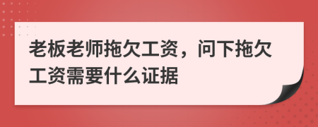 老板老师拖欠工资，问下拖欠工资需要什么证据