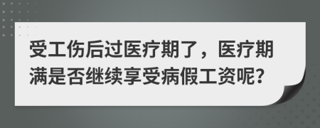 受工伤后过医疗期了，医疗期满是否继续享受病假工资呢？