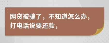 网贷被骗了，不知道怎么办，打电话说要还款，