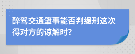 醉驾交通肇事能否判缓刑这次得对方的谅解时？