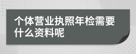 个体营业执照年检需要什么资料呢