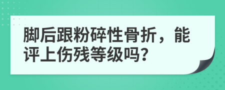 脚后跟粉碎性骨折，能评上伤残等级吗？